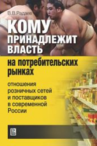 Книга Кому принадлежит власть на потребительских рынках: отношения розничных сетей и поставщиков в современной России