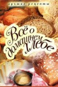 Книга Все о домашнем хлебе. Лучшие рецепты