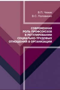 Книга Современная роль профсоюзов в регулировании социально-трудовых отношений в организации: монография