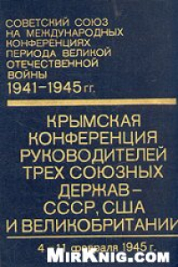 Крымская конференция руководителей трёх союзных держав - СССР, США и Великобритании 4 - 11 февраля 1945 г.(сборник документов)