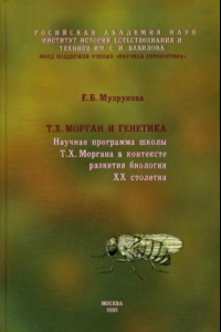 Книга Т.Х. Морган и генетика. Научная программа школы Т.Х. Моргана в контексте развития биологии XX столетия