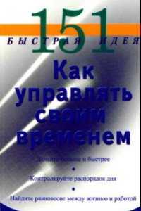 Книга Как управлять своим временем. 151 быстрая идея