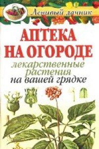 Книга Аптека на огороде: Лекарственные растения на вашей грядке