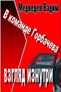 Книга В команде Горбачева: взгляд изнутри