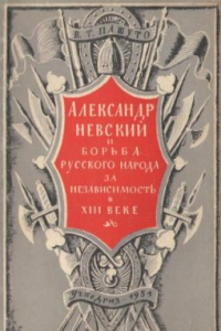 Книга Александр Невский и борьба русского народа за независимость в XIII веке