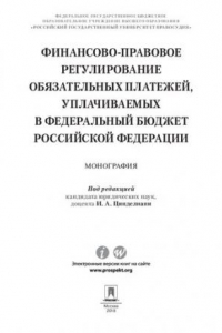 Книга Финансово-правовое регулирование обязательных платежей, уплачиваемых в федеральный бюджет Российской Федерации. Монография