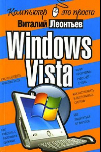 Windows Vista: [как установить Windows Vista, какие программы работают с Vista, как работать с файлами и папками, как настраивать и обслуживать систему, как защититься от вирусов]