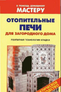 Книга Отопительные печи для загородного дома: поэтапная технология кладки: [практическое руководство]