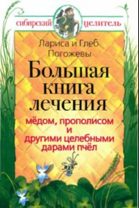 Книга Большая книга лечения мёдом, прополисом и другими целебными ларами пчёл