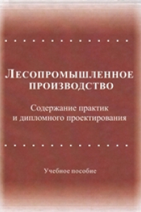 Книга Лесопромышленное производство: содержание практик и дипломного проектирования