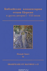 Книга Библейские комментарии отцов Церкви и других авторов I-VIII веков. Новый Завет. Том 1а. Евангелие от Матфея 1-13