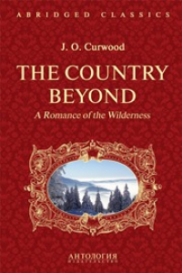 Книга The Country Beyond. A Romance of the Wilderness = В дебрях Севера. Романтическая история сурового края