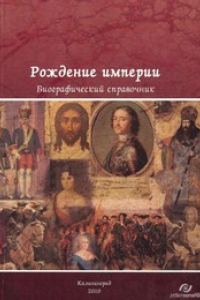 Книга Рождение империи. Вторая половина XVII — первая половина XVIII века : биографический справочник : в 4 ч. Ч. 3