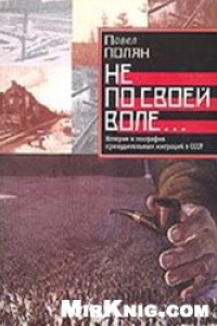 Книга Не по своей воле… История и география принудительных миграций в СССР