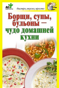 Книга Борщи, супы, бульоны - чудо домашней кухни