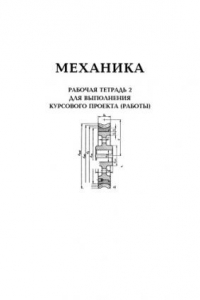 Книга Механика: Рабочая тетрадь 2 для выполнения курсового проекта (работы)