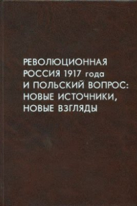 Книга Революционная Россия 1917 года и польский вопрос: новые источники, новые взгляды