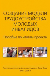 Книга Создание модели трудоустройства молодых инвалидов: Пособие по итогам проекта