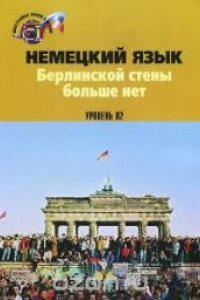 Книга Немецкий язык: Берлинской стены больше нет = Die Berliner Mauer ist weg: учеб.-метод. комплекс для развития речевых компетенций. Уровень В2