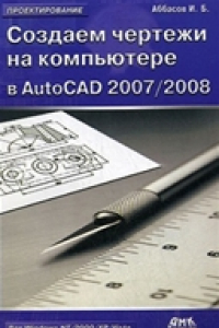 Создаем чертежи на компьютере в AutoCAD 2007/2008. Учебное пособие