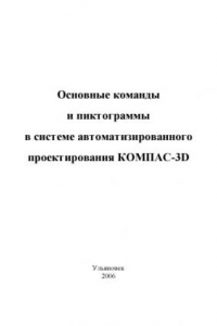 Книга Основные команды и пиктограммы в системе автоматизированного проектирования КОМПАС-3D: Методические указания