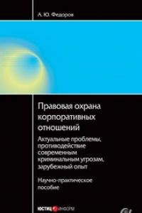 Книга Правовая охрана корпоративных отношений: актуальные проблемы, противодействие современным криминальным угрозам, зарубежный опыт: Научно-практическое пособие