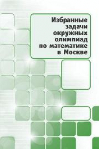 Книга Избранные задачи окружных олимпиад по математике в Москве
