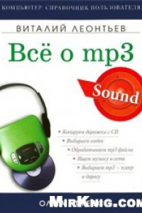 Книга Все о МР3: ваша компьютерная фонотека: [копируем дорожки с CD, выбираем кодек, обрабатываем mp3 файлы, ищем музыку в сети, выбираем mp3-плеер в дорогу]