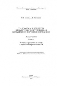 Книга Трансформация теплоты в компрессорных установках холодильной и криогенной техники. В 2 ч. Ч. 1. Расчеты параметров и потерь в процессах обратных циклов