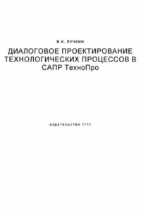 Книга Диалоговое проектирование технологических процессов в САПР ТехноПро: Учебное пособие