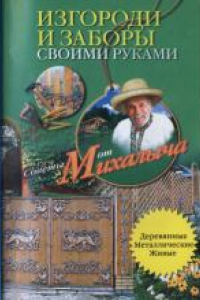 Книга Изгороди и заборы своими руками. Советы от Михалыча