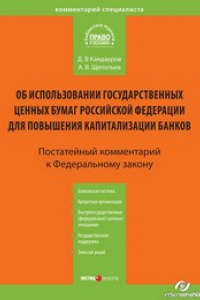 Книга Об использовании государственных ценных бумаг Российской Федерации для повышения капитализации банков : Комментарий к Федеральному закону от 18 июля 2009 г. № 181-ФЗ (постатейный)