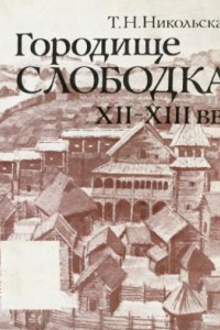 Книга Городище Слободка XII-XIII вв. К истории древнерусского градостроительства в Земле вятичей