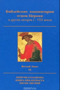 Книга Библейские комментарии отцов Церкви и других авторов I-VIII веков. Ветхий Завет. Том IX. Притчи Соломона, Книга Екклесиаста, Песнь Песней