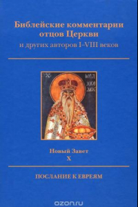 Книга Библейские комментарии отцов Церкви и других авторов I-VIII веков. Новый завет. Том 10. Послание к евреям.