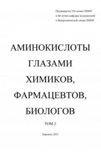 Книга Аминокислоты глазами химиков, фармацевтов, биологов. Т. 2