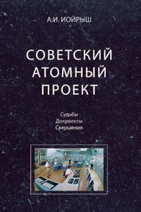 Книга Советский атомный проект: судьбы, документы, свершения