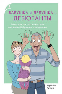 Книга Бабушка и дедушка – дебютанты. Книга для тех, кто хочет стать хорошими бабушками и дедушками