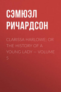 Книга Clarissa Harlowe; or the history of a young lady – Volume 5