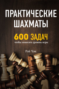 Книга Практические шахматы: 600 задач, чтобы повысить уровень игры