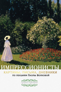 Книга Импрессионисты. По лекциям Паолы Волковой с письмами и дневниками