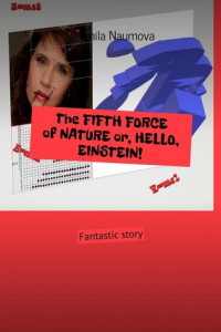 Книга The FIFTH FORCE of NATURE or, HELLO, EINSTEIN! Fantastic story