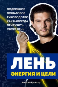 Книга Лень, энергия и цели. Подробное пошаговое руководство, как навсегда приручить свою лень