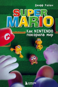 Книга Super Mario. Как Nintendo покорила мир