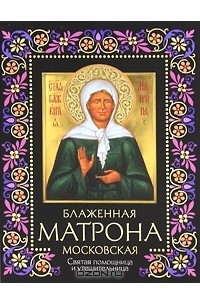 Книга Блаженная Матрона Московская. Святая помощница и утешительница