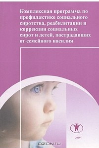 Книга Комплексная программа по профилактике социального сиротства, реабилитации и коррекции социальных сирот и детей, пострадавших от семейного насилия