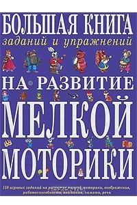 Книга Большая книга заданий и упражнений на развитие мелкой моторики