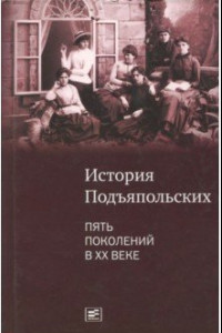 Книга История семьи Подъяпольских: пять поколений в ХХ веке
