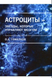 Книга Астроциты - звезды, которые управляют мозгом