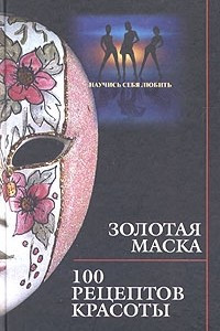 Книга Золотая маска. 100 рецептов красоты